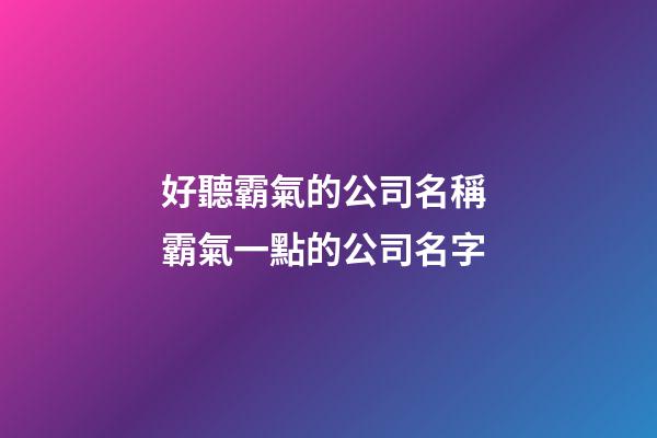 好聽霸氣的公司名稱 霸氣一點的公司名字-第1張-公司起名-玄機派